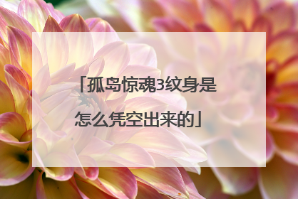 孤岛惊魂3纹身是怎么凭空出来的