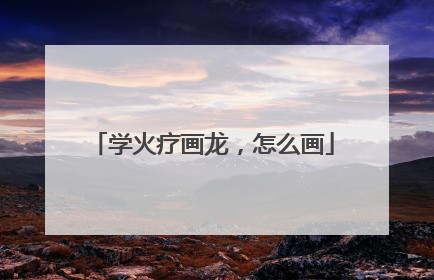 学火疗画龙，怎么画
