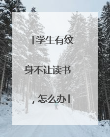 学生有纹身不让读书,怎么办