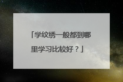 学纹绣一般都到哪里学习比较好？