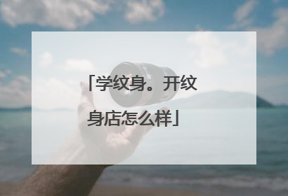 学纹身。开纹身店怎么样