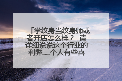 学纹身当纹身师或者开店怎么样? 请详细说说这个行业的利弊……个人有些喜欢 想尝试一下