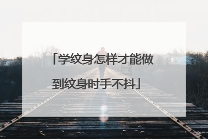 学纹身怎样才能做到纹身时手不抖