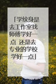 学纹身是去工作室找师傅学好一点 还是去专业的学校学好一点