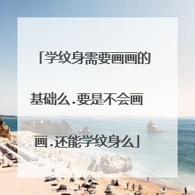 学纹身需要画画的基础么.要是不会画画.还能学纹身么