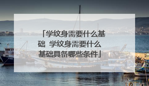 学纹身需要什么基础 学纹身需要什么基础具备哪些条件