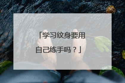 学习纹身要用自己练手吗？