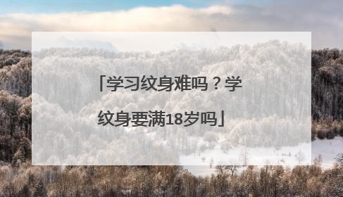 学习纹身难吗？学纹身要满18岁吗