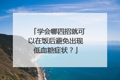 学会哪四招就可以在饭后避免出现低血糖症状？