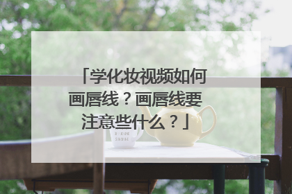 学化妆视频如何画唇线？画唇线要注意些什么？