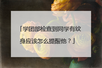 学团部检查到同学有纹身应该怎么提醒他？