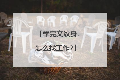 学完文纹身.怎么找工作?