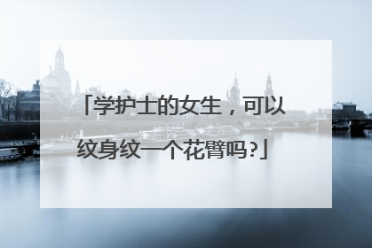 学护士的女生，可以纹身纹一个花臂吗?