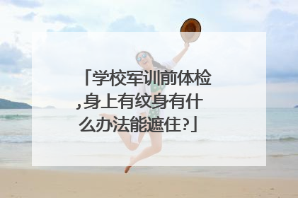 学校军训前体检,身上有纹身有什么办法能遮住?