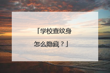 学校查纹身怎么隐藏？