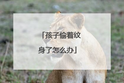 孩子偷着纹身了怎么办