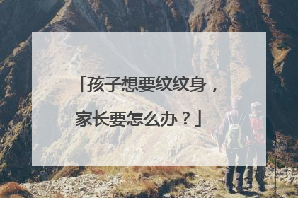 孩子想要纹纹身,家长要怎么办?