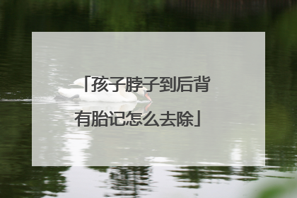 孩子脖子到后背有胎记怎么去除