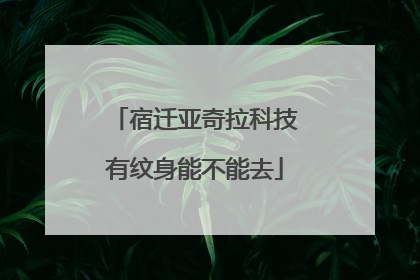 宿迁亚奇拉科技有纹身能不能去