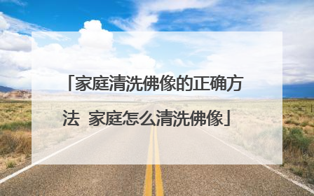 家庭清洗佛像的正确方法 家庭怎么清洗佛像