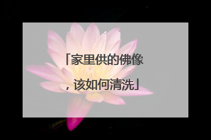 家里供的佛像，该如何清洗