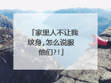 家里人不让我纹身,怎么说服他们?!