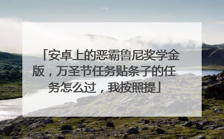 安卓上的恶霸鲁尼奖学金版,万圣节任务贴条子的任务怎么过,我按照提