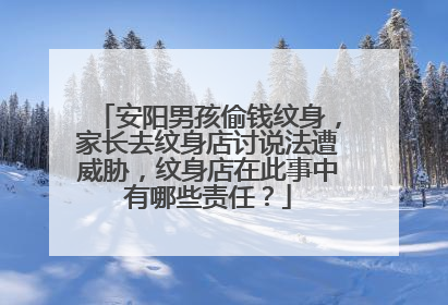 安阳男孩偷钱纹身,家长去纹身店讨说法遭威胁,纹身店在此事中有哪些责任?