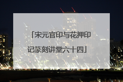 宋元官印与花押印记篆刻讲堂六十四