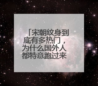 宋朝纹身到底有多热门，为什么国外人都特意跑过来纹身？