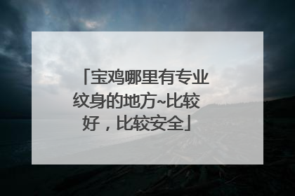 宝鸡哪里有专业纹身的地方~比较好，比较安全
