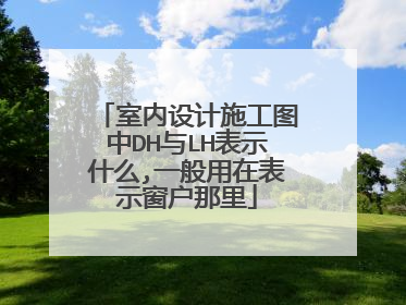 室内设计施工图中DH与LH表示什么,一般用在表示窗户那里