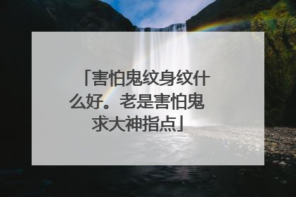 害怕鬼纹身纹什么好。老是害怕鬼求大神指点