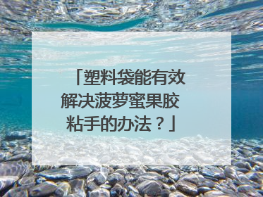 塑料袋能有效解决菠萝蜜果胶粘手的办法？