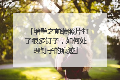 墙壁之前装照片打了很多钉子，如何处理钉子的痕迹