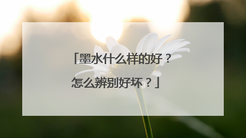 墨水什么样的好？怎么辨别好坏？