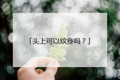 头上可以纹身吗？