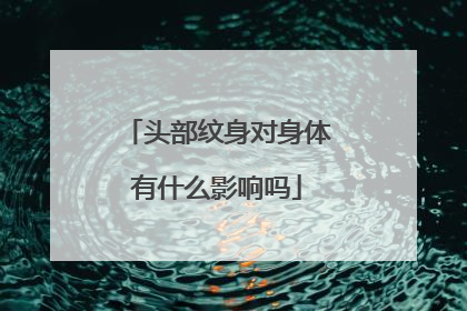 头部纹身对身体有什么影响吗