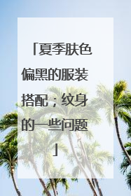夏季肤色偏黑的服装搭配；纹身的一些问题