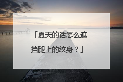 夏天的话怎么遮挡腿上的纹身?