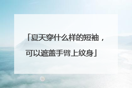 夏天穿什么样的短袖，可以遮盖手臂上纹身