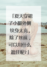 夏天穿裙子小腿外侧纹身太亮,除了丝袜,可以用什么遮住呢?