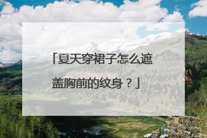 夏天穿裙子怎么遮盖胸前的纹身？