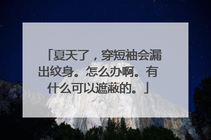 夏天了，穿短袖会漏出纹身。怎么办啊。有什么可以遮蔽的。