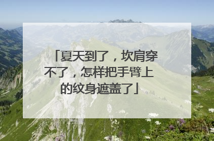 夏天到了，坎肩穿不了，怎样把手臂上的纹身遮盖了