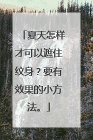 夏天怎样才可以遮住纹身？要有效果的小方法。