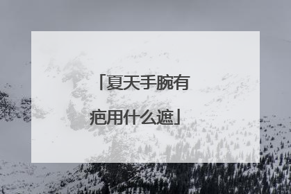 夏天手腕有疤用什么遮