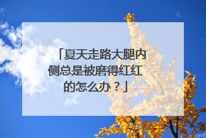 夏天走路大腿内侧总是被磨得红红的怎么办？