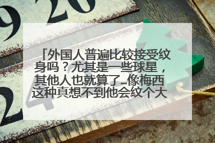 外国人普遍比较接受纹身吗?尤其是一些球星,其他人也就算了…像梅西这种真想不到他会纹个大花臂+大花腿