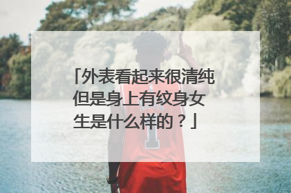 外表看起来很清纯 但是身上有纹身女生是什么样的？